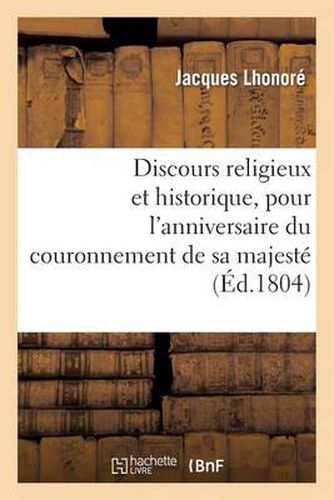 Discours Religieux Et Historique, Pour l'Anniversaire Du Couronnement de Sa Majeste: L'Empereur Napoleon 1er