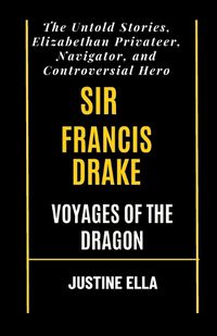 Cover image for Sir Francis Drake Voyages of the Dragon