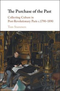 Cover image for The Purchase of the Past: Collecting Culture in Post-Revolutionary Paris c.1790-1890