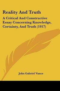 Cover image for Reality and Truth: A Critical and Constructive Essay Concerning Knowledge, Certainty, and Truth (1917)