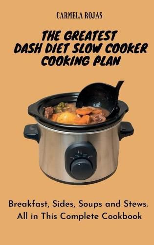 Cover image for The Greatest Dash Diet Slow Cooker Cooking Plan: Breakfast, Sides, Soups and Stews. All in This Complete Cookbook