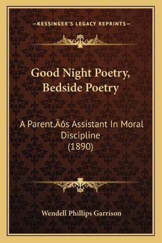 Cover image for Good Night Poetry, Bedside Poetry: A Parentacentsa -A Centss Assistant in Moral Discipline (1890)