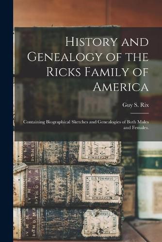 Cover image for History and Genealogy of the Ricks Family of America; Containing Biographical Sketches and Genealogies of Both Males and Females.