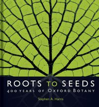 Cover image for Roots to Seeds: 400 Years of Oxford Botany