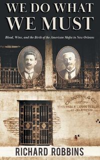 Cover image for We Do What We Must: Blood, Wine, and the Birth of the American Mafia in New Orleans