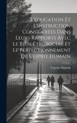 Cover image for L'education Et L'instruction Considerees Dans Leurs Rapports Avec Le Bien-Etre Social Et Le Perfectionnement De L'esprit Humain