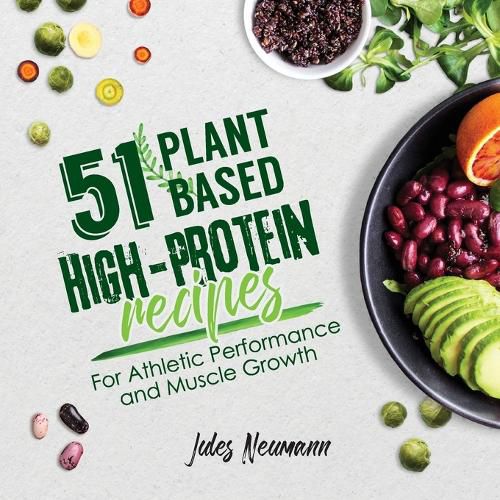 Cover image for 51 Plant-Based High-Protein Recipes: For Athletic Performance and Muscle Growth