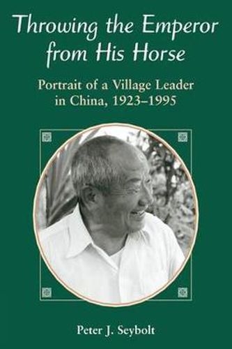 Cover image for Throwing the Emperor from His Horse: Portrait of a Village Leader in China, 1923-1995