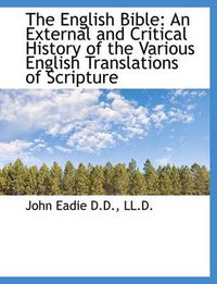 Cover image for The English Bible: An External and Critical History of the Various English Translations of Scripture