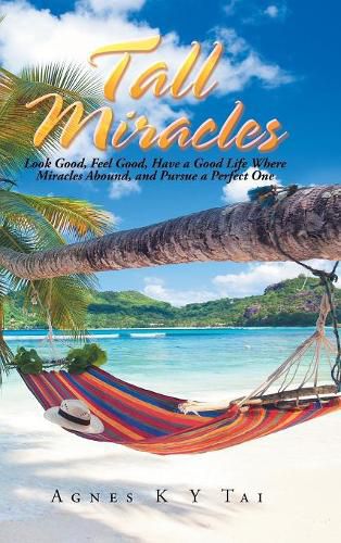 Cover image for Tall Miracles: Look Good, Feel Good, Have a Good Life Where Miracles Abound, and Pursue a Perfect One