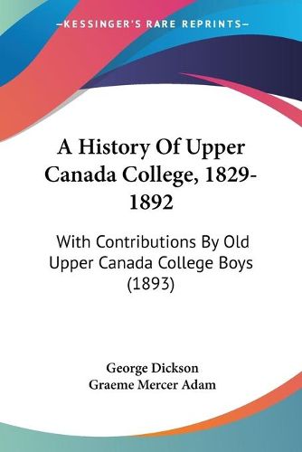 Cover image for A History of Upper Canada College, 1829-1892: With Contributions by Old Upper Canada College Boys (1893)