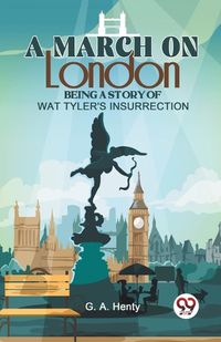 Cover image for A March on London Being a Story of Wat Tyler's Insurrection