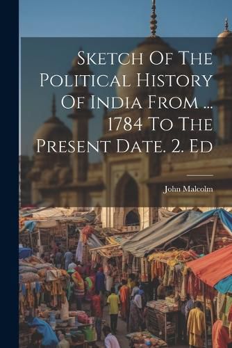 Cover image for Sketch Of The Political History Of India From ... 1784 To The Present Date. 2. Ed