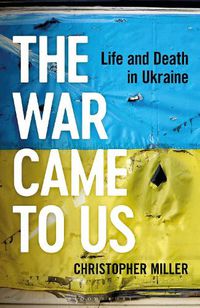 Cover image for The War Came To Us: Life and Death in Ukraine