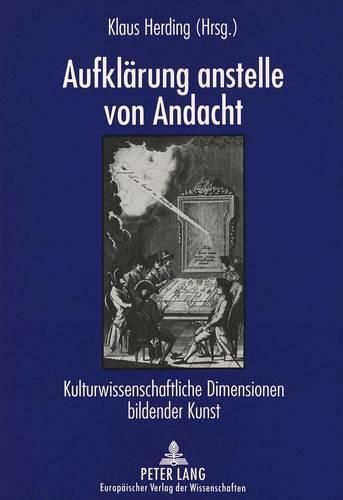 Cover image for Aufklaerung Anstelle Von Andacht: Kulturwissenschaftliche Dimensionen Bildender Kunst. Vortraege Im Rahmen Der Stiftungsgastprofessur -Wissenschaft Und Gesellschaft- An Der Johann Wolfgang Goethe-Universitaet Frankfurt Am Main