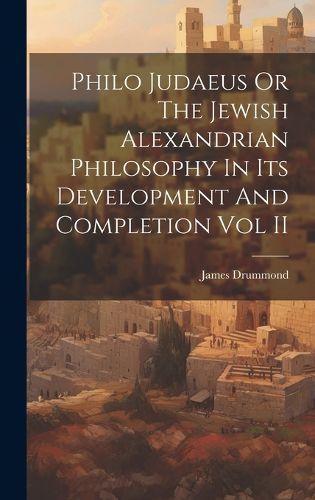 Cover image for Philo Judaeus Or The Jewish Alexandrian Philosophy In Its Development And Completion Vol II