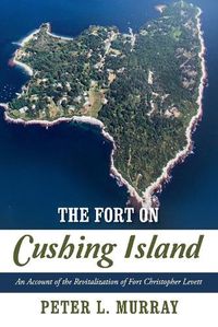 Cover image for The Fort on Cushing Island: An Account of the Revitalization of Fort Christopher Levett