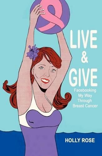 Cover image for Live and Give: Facebooking My Way Through Breast Cancer