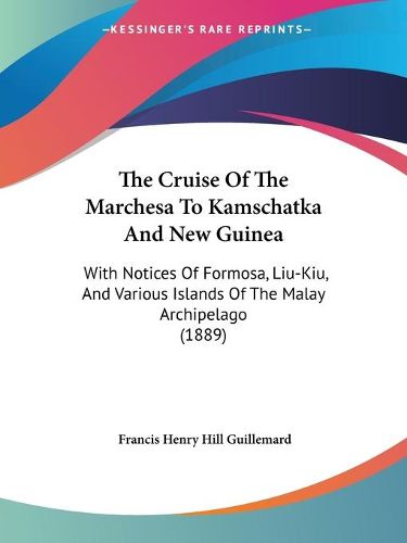 Cover image for The Cruise of the Marchesa to Kamschatka and New Guinea: With Notices of Formosa, Liu-Kiu, and Various Islands of the Malay Archipelago (1889)