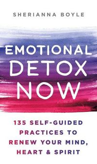 Cover image for Emotional Detox Now: 135 Self-Guided Practices to Renew Your Mind, Heart & Spirit