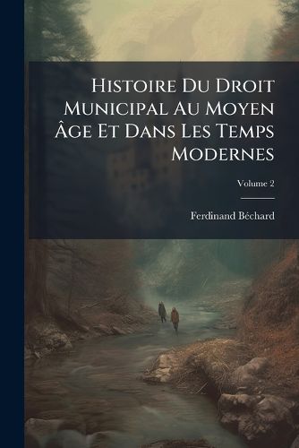 Cover image for Histoire Du Droit Municipal Au Moyen GE Et Dans Les Temps Modernes, Volume 2