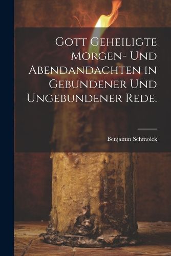 Cover image for Gott geheiligte Morgen- und Abendandachten in gebundener und ungebundener Rede.