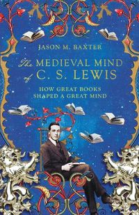 Cover image for The Medieval Mind of C. S. Lewis: How Great Books Shaped a Great Mind