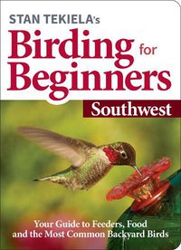 Cover image for Stan Tekiela's Birding for Beginners: Southwest: Your Guide to Feeders, Food, and the Most Common Backyard Birds