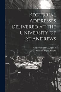 Cover image for Rectorial Addresses Delivered at the University of St.Andrews