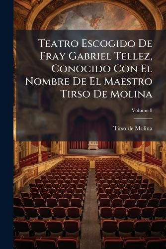 Cover image for Teatro Escogido de Fray Gabriel Tellez, Conocido Con El Nombre de El Maestro Tirso de Molina, Volume 8