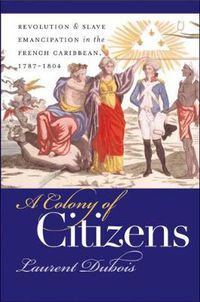 Cover image for A Colony of Citizens: Revolution and Slave Emancipation in the French Caribbean, 1787-1804