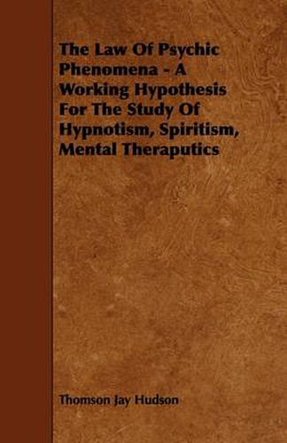 Cover image for The Law Of Psychic Phenomena - A Working Hypothesis For The Study Of Hypnotism, Spiritism, Mental Theraputics