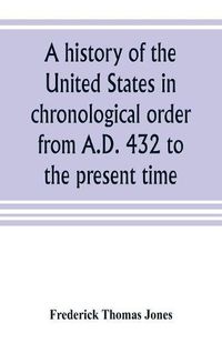 Cover image for A history of the United States in chronological order from A.D. 432 to the present time