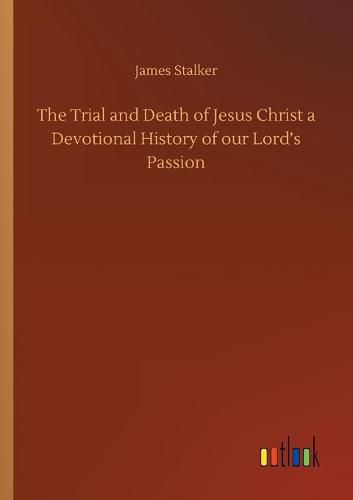 Cover image for The Trial and Death of Jesus Christ a Devotional History of our Lord's Passion