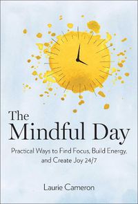 Cover image for The Mindful Day: Practical Ways to Find Focus, Build Energy, and Create Joy 24/7
