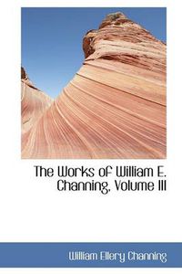 Cover image for The Works of William E. Channing, Volume III
