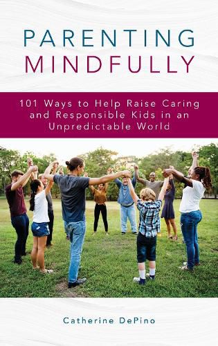 Cover image for Parenting Mindfully: 101 Ways to Help Raise Caring and Responsible Kids in an Unpredictable World