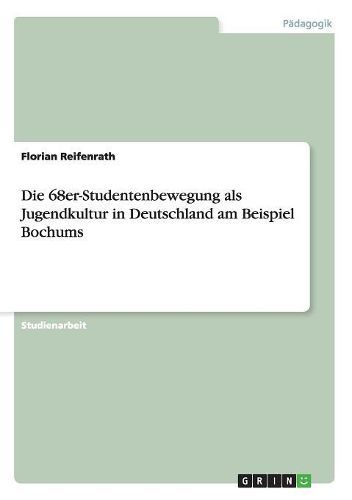 Cover image for Die 68er-Studentenbewegung ALS Jugendkultur in Deutschland Am Beispiel Bochums