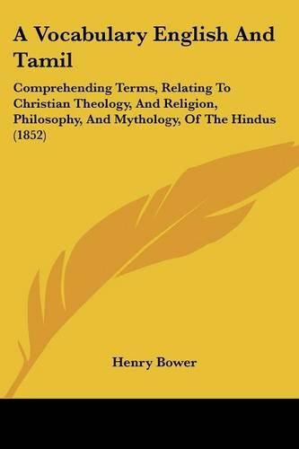 Cover image for A Vocabulary English and Tamil: Comprehending Terms, Relating to Christian Theology, and Religion, Philosophy, and Mythology, of the Hindus (1852)