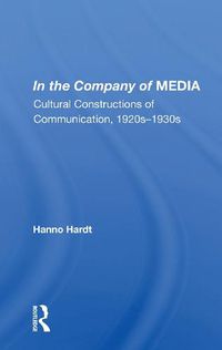 Cover image for In The Company Of Media: Cultural Constructions Of Communication, 1920's To 1930's