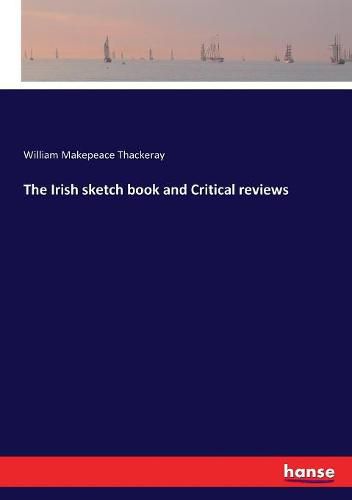 Cover image for The Irish sketch book and Critical reviews