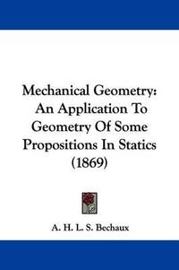 Cover image for Mechanical Geometry: An Application To Geometry Of Some Propositions In Statics (1869)