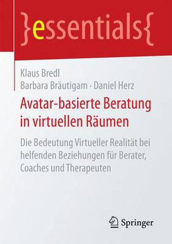 Avatar-basierte Beratung in virtuellen Raumen: Die Bedeutung Virtueller Realitat bei helfenden Beziehungen fur Berater, Coaches und Therapeuten