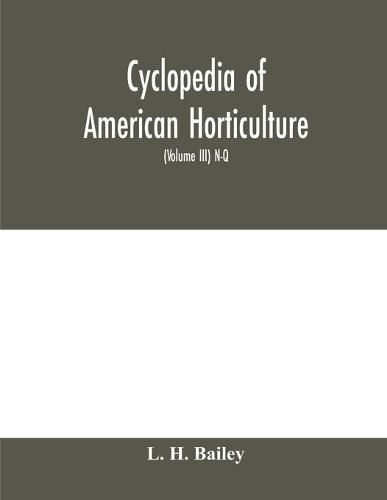 Cyclopedia of American horticulture, comprising suggestions for cultivation of horticultural plants, descriptions of the species of fruits, vegetables, flowers and ornamental plants sold in the United States and Canada, together with geographical and biog