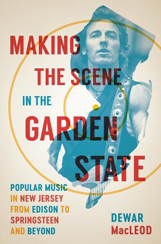 Cover image for Making the Scene in the Garden State: Popular Music in New Jersey from Edison to Springsteen and Beyond