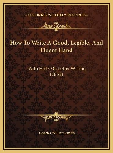 How to Write a Good, Legible, and Fluent Hand: With Hints on Letter Writing (1858)