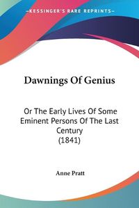 Cover image for Dawnings Of Genius: Or The Early Lives Of Some Eminent Persons Of The Last Century (1841)