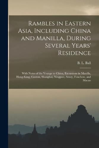 Rambles in Eastern Asia, Including China and Manilla, During Several Years' Residence: With Notes of the Voyage to China, Excursions in Manilla, Hong-King, Canton, Shanghai, Ningpoo, Amoy, Fouchow, and Macao