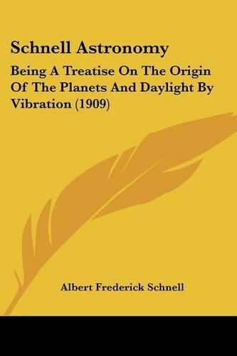 Cover image for Schnell Astronomy: Being a Treatise on the Origin of the Planets and Daylight by Vibration (1909)