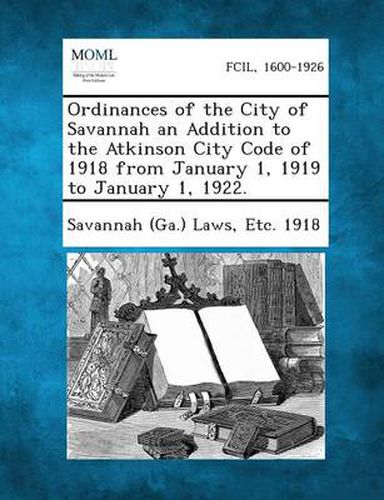 Cover image for Ordinances of the City of Savannah an Addition to the Atkinson City Code of 1918 from January 1, 1919 to January 1, 1922.